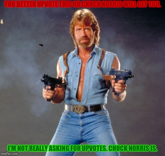 I didnt make it. Chuck Norris did. He made me make this meme. | YOU BETTER UPVOTE THIS OR CHUCK NORRIS WILL GET YOU. I'M NOT REALLY ASKING FOR UPVOTES. CHUCK NORRIS IS. | image tagged in memes,chuck norris guns,chuck norris,upvotes | made w/ Imgflip meme maker
