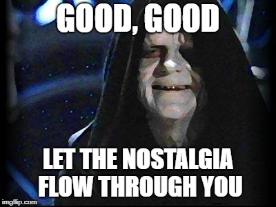 Emperor Palpatine | GOOD, GOOD; LET THE NOSTALGIA FLOW THROUGH YOU | image tagged in emperor palpatine | made w/ Imgflip meme maker