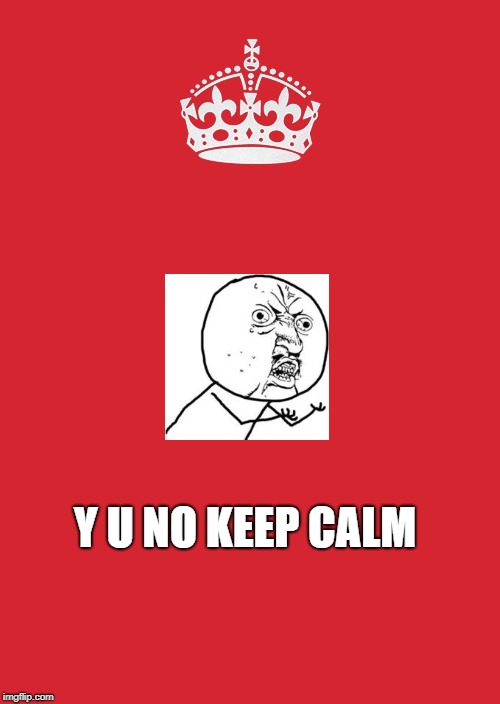 Keep Calm And Carry On Red | Y U NO KEEP CALM | image tagged in memes,keep calm and carry on red | made w/ Imgflip meme maker