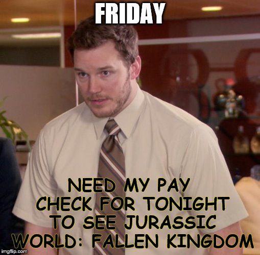 Afraid To Ask Andy Meme | FRIDAY; NEED MY PAY CHECK FOR TONIGHT TO SEE JURASSIC WORLD: FALLEN KINGDOM | image tagged in memes,afraid to ask andy,jurassic park | made w/ Imgflip meme maker