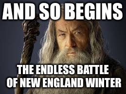 Gandolf | AND SO BEGINS; THE ENDLESS BATTLE OF NEW ENGLAND WINTER | image tagged in gandolf | made w/ Imgflip meme maker