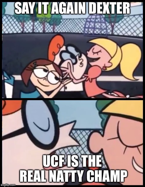 Say it Again, Dexter | SAY IT AGAIN DEXTER; UCF IS THE REAL NATTY CHAMP | image tagged in say it again dexter | made w/ Imgflip meme maker
