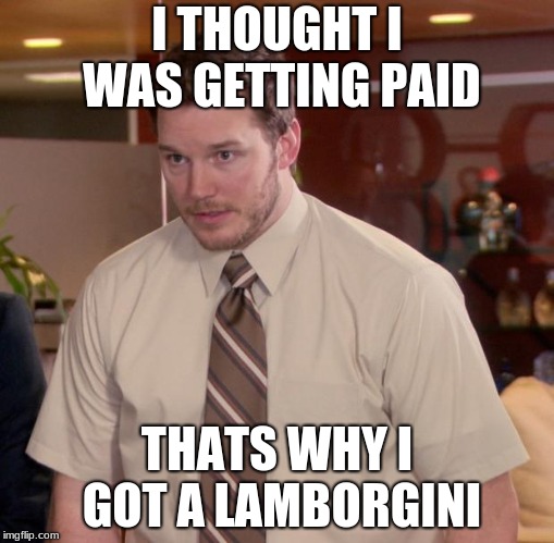 Afraid To Ask Andy Meme | I THOUGHT I WAS GETTING PAID; THATS WHY I GOT A LAMBORGINI | image tagged in memes,afraid to ask andy | made w/ Imgflip meme maker