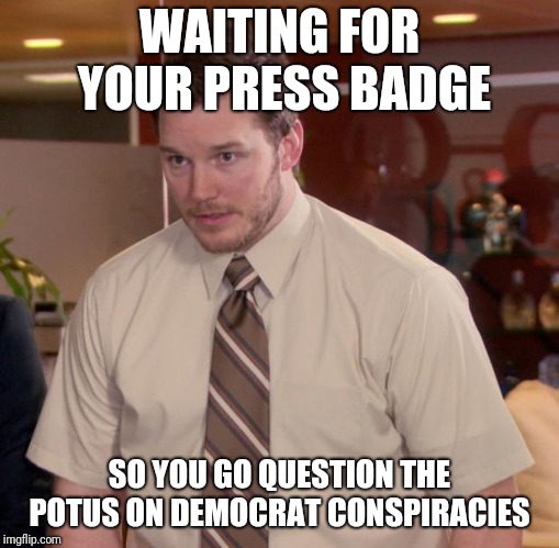 Afraid To Ask Andy Meme | WAITING FOR YOUR PRESS BADGE; SO YOU GO QUESTION THE POTUS ON DEMOCRAT CONSPIRACIES | image tagged in memes,afraid to ask andy | made w/ Imgflip meme maker