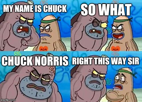 How Tough Are You Meme | SO WHAT; MY NAME IS CHUCK; CHUCK NORRIS; RIGHT THIS WAY SIR | image tagged in memes,how tough are you | made w/ Imgflip meme maker