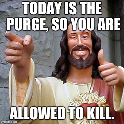 Buddy Christ | TODAY IS THE PURGE, SO YOU ARE; ALLOWED TO KILL. | image tagged in memes,buddy christ | made w/ Imgflip meme maker