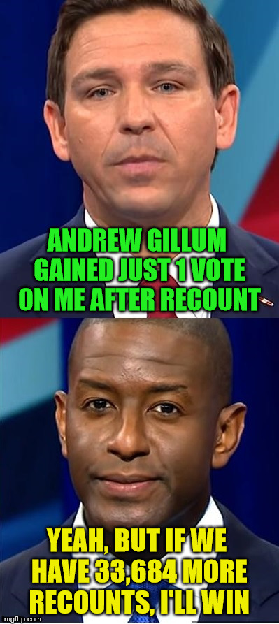 DeSantis-Gillum Florida recount | ANDREW GILLUM GAINED JUST 1 VOTE ON ME AFTER RECOUNT; YEAH, BUT IF WE HAVE 33,684 MORE RECOUNTS, I'LL WIN | image tagged in desantis gillum recount,meanwhile in florida,recount,the count,voting,political meme | made w/ Imgflip meme maker