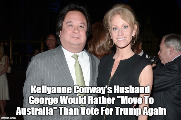 Kellyanne Conway's Husband George Would Rather "Move To Australia" Than Vote For Trump Again | Kellyanne Conway's Husband George Would Rather "Move To Australia" Than Vote For Trump Again | image tagged in trump,kellyanne conway,deplorable donald,despicable donald,deceitful donald,dishonorable donald | made w/ Imgflip meme maker
