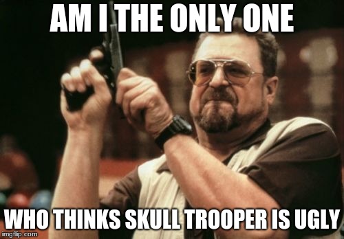 Am I The Only One Around Here Meme | AM I THE ONLY ONE; WHO THINKS SKULL TROOPER IS UGLY | image tagged in memes,am i the only one around here | made w/ Imgflip meme maker
