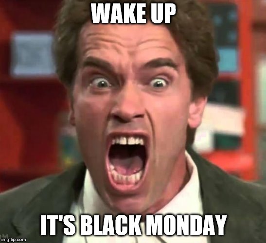 wake up | WAKE UP; IT'S BLACK MONDAY | image tagged in arnold yelling,wake up it's black monday,black monday | made w/ Imgflip meme maker