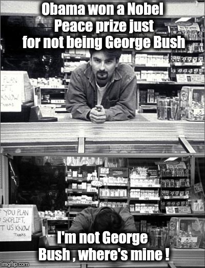 Obama won a Nobel Peace prize just for not being George Bush I'm not George Bush , where's mine ! | made w/ Imgflip meme maker