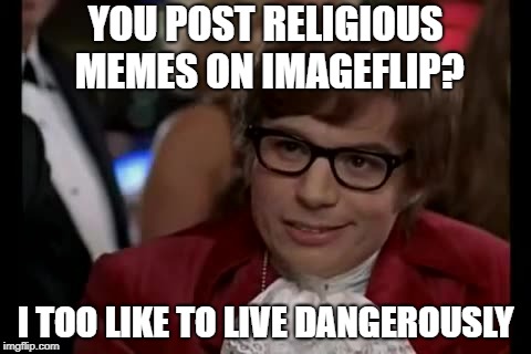 I Too Like To Live Dangerously Meme | YOU POST RELIGIOUS MEMES ON IMAGEFLIP? I TOO LIKE TO LIVE DANGEROUSLY | image tagged in memes,i too like to live dangerously | made w/ Imgflip meme maker
