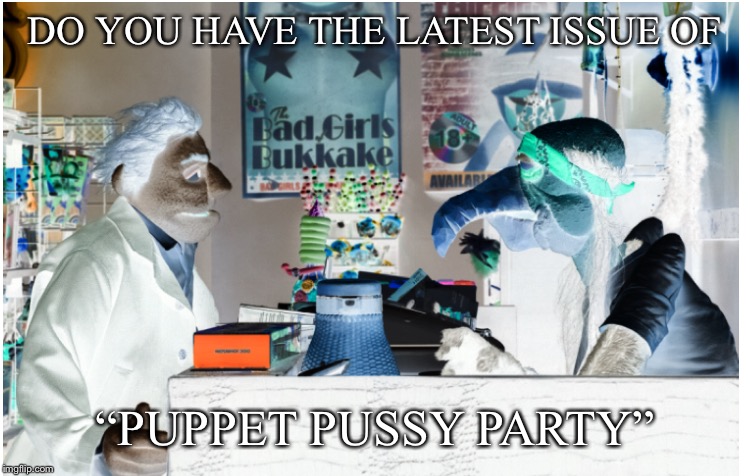 DO YOU HAVE THE LATEST ISSUE OF “PUPPET PUSSY PARTY” | made w/ Imgflip meme maker