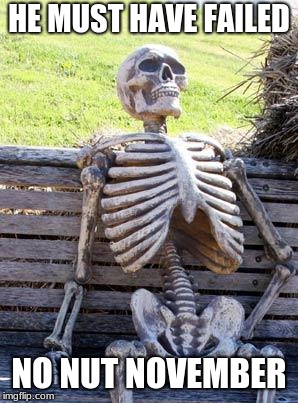 Waiting Skeleton Meme | HE MUST HAVE FAILED; NO NUT NOVEMBER | image tagged in memes,waiting skeleton | made w/ Imgflip meme maker