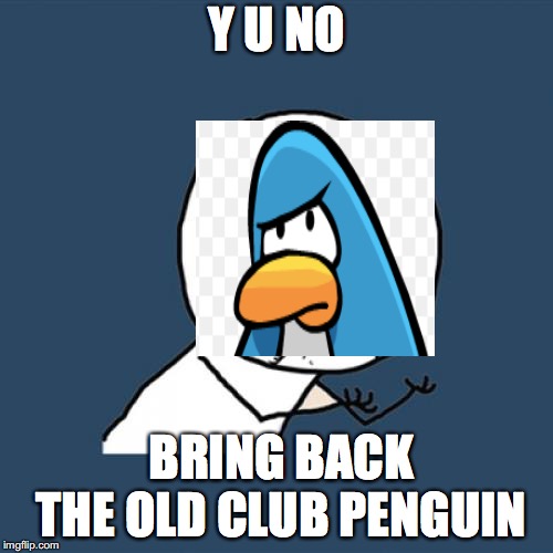 Y U No | Y U NO; BRING BACK THE OLD CLUB PENGUIN | image tagged in memes,y u no | made w/ Imgflip meme maker