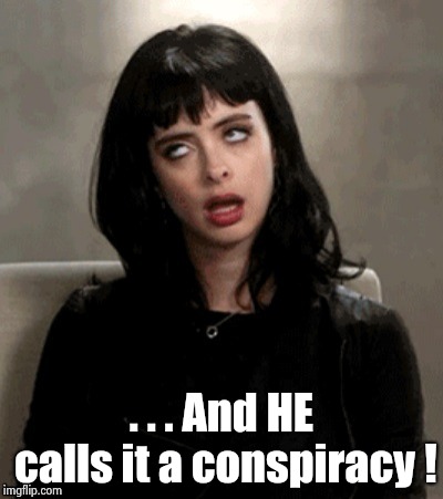 Kristen Ritter eye roll | . . . And HE calls it a conspiracy ! | image tagged in kristen ritter eye roll | made w/ Imgflip meme maker