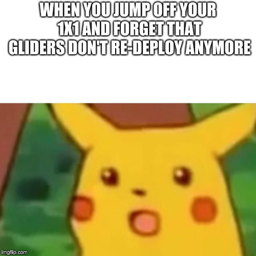 Surprised Pikachu Meme | WHEN YOU JUMP OFF YOUR 1X1 AND FORGET THAT GLIDERS DON'T RE-DEPLOY ANYMORE | image tagged in memes,surprised pikachu | made w/ Imgflip meme maker