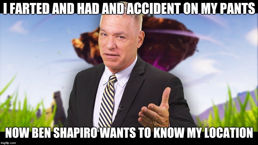 Voiceoverpete | I FARTED AND HAD AND ACCIDENT ON MY PANTS; NOW BEN SHAPIRO WANTS TO KNOW MY LOCATION | image tagged in voiceoverpete | made w/ Imgflip meme maker