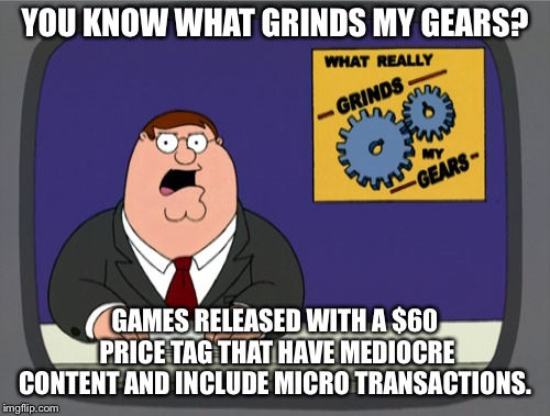 Peter Griffin News Meme | YOU KNOW WHAT GRINDS MY GEARS? GAMES RELEASED WITH A $60 PRICE TAG THAT HAVE MEDIOCRE CONTENT AND INCLUDE MICRO TRANSACTIONS. | image tagged in memes,peter griffin news,AdviceAnimals | made w/ Imgflip meme maker