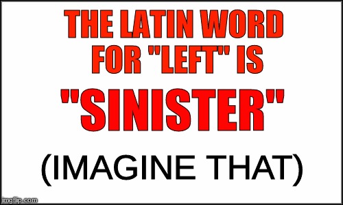 plain white | THE LATIN WORD FOR "LEFT" IS; "SINISTER"; (IMAGINE THAT) | image tagged in left,latin,sinister | made w/ Imgflip meme maker