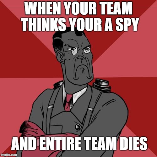 TF2 Angry medic  | WHEN YOUR TEAM THINKS YOUR A SPY; AND ENTIRE TEAM DIES | image tagged in tf2 angry medic | made w/ Imgflip meme maker
