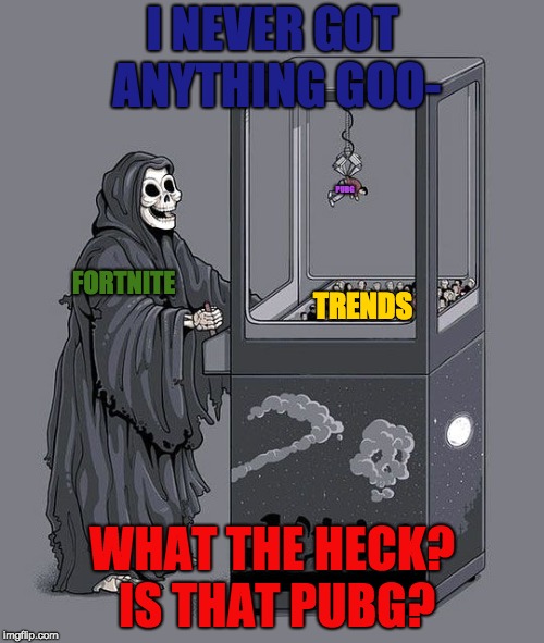 Grim Reaper Claw Machine |  I NEVER GOT ANYTHING GOO-; PUBG; FORTNITE; TRENDS; WHAT THE HECK? IS THAT PUBG? | image tagged in grim reaper claw machine | made w/ Imgflip meme maker