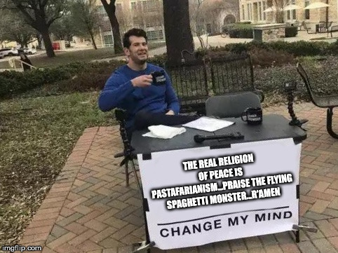 Change My Mind | THE REAL RELIGION OF PEACE IS PASTAFARIANISM...PRAISE THE FLYING SPAGHETTI MONSTER...R'AMEN | image tagged in change my mind | made w/ Imgflip meme maker