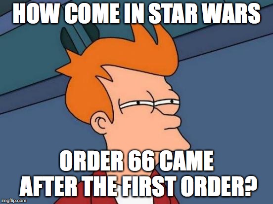 Futurama Fry | HOW COME IN STAR WARS; ORDER 66 CAME AFTER THE FIRST ORDER? | image tagged in memes,futurama fry | made w/ Imgflip meme maker