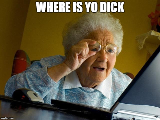 Grandma Finds The Internet | WHERE IS YO DICK | image tagged in memes,grandma finds the internet | made w/ Imgflip meme maker