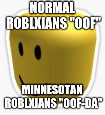Oof! | NORMAL ROBLXIANS "OOF"; MINNESOTAN ROBLXIANS "OOF-DA" | image tagged in oof | made w/ Imgflip meme maker