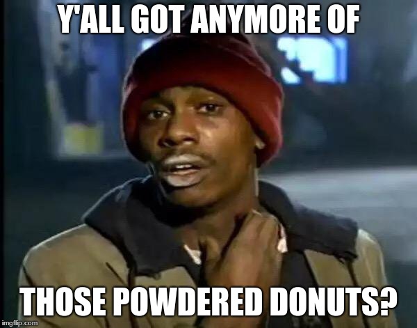 Y'all Got Any More Of That Meme | Y'ALL GOT ANYMORE OF; THOSE POWDERED DONUTS? | image tagged in memes,y'all got any more of that | made w/ Imgflip meme maker