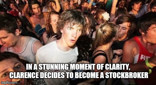 Sudden Clarity Clarence Meme | IN A STUNNING MOMENT OF CLARITY, CLARENCE DECIDES TO BECOME A STOCKBROKER | image tagged in memes,sudden clarity clarence | made w/ Imgflip meme maker
