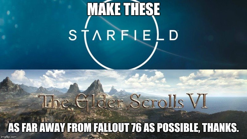 MAKE THESE; AS FAR AWAY FROM FALLOUT 76 AS POSSIBLE, THANKS. | image tagged in gaming | made w/ Imgflip meme maker