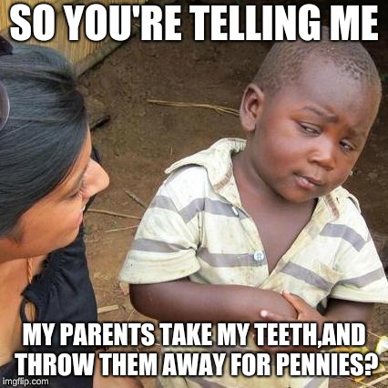 Third World Skeptical Kid | SO YOU'RE TELLING ME; MY PARENTS TAKE MY TEETH,AND THROW THEM AWAY FOR PENNIES? | image tagged in memes,third world skeptical kid | made w/ Imgflip meme maker