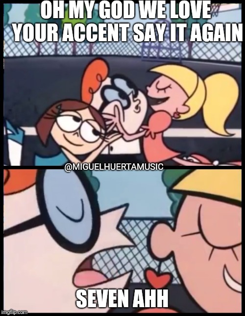 Say it Again, Dexter | OH MY GOD WE LOVE YOUR ACCENT SAY IT AGAIN; @MIGUELHUERTAMUSIC; SEVEN AHH | image tagged in say it again dexter | made w/ Imgflip meme maker
