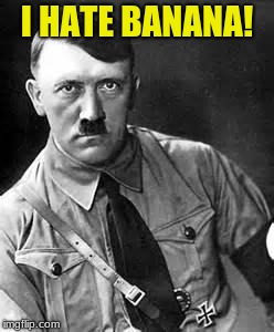 Hater #1 | I HATE BANANA! | image tagged in adolf hitler,hater | made w/ Imgflip meme maker