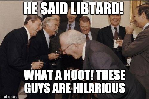 Laughing Men In Suits Meme | HE SAID LIBTARD! WHAT A HOOT! THESE GUYS ARE HILARIOUS | image tagged in memes,laughing men in suits | made w/ Imgflip meme maker