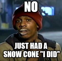 no | NO; JUST HAD A SNOW CONE ''I DID'' | image tagged in crack head,snow cone,funny,funny face,crack heade | made w/ Imgflip meme maker