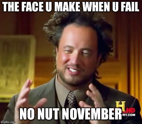 Ancient Aliens Meme | THE FACE U MAKE WHEN U FAIL; NO NUT NOVEMBER | image tagged in memes,ancient aliens | made w/ Imgflip meme maker