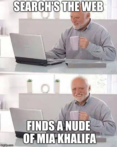 Hide the Pain Harold | SEARCH'S THE WEB; FINDS A NUDE OF MIA KHALIFA | image tagged in memes,hide the pain harold | made w/ Imgflip meme maker