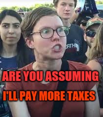 Triggered Taxpayer | ARE YOU ASSUMING; I'LL PAY MORE TAXES | image tagged in triggered tax payer,taxes,missed the point,tax reform,politician | made w/ Imgflip meme maker