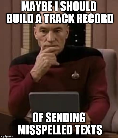 picard thinking | MAYBE I SHOULD BUILD A TRACK RECORD OF SENDING MISSPELLED TEXTS | image tagged in picard thinking | made w/ Imgflip meme maker
