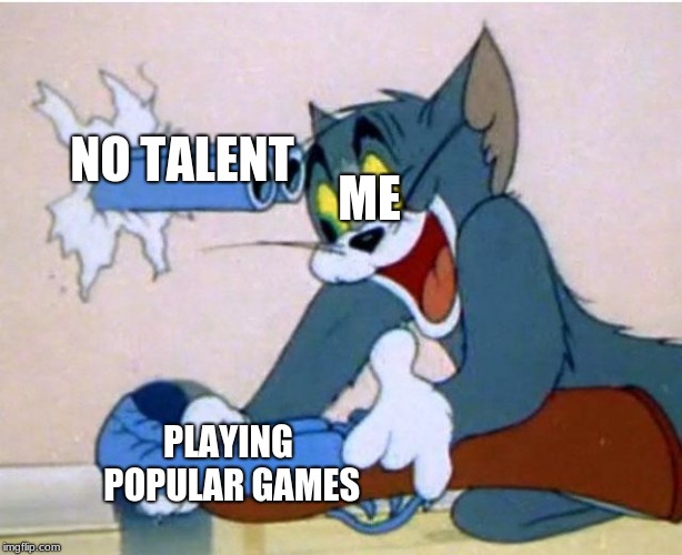 Tom and Jerry | NO TALENT; ME; PLAYING POPULAR GAMES | image tagged in tom and jerry | made w/ Imgflip meme maker