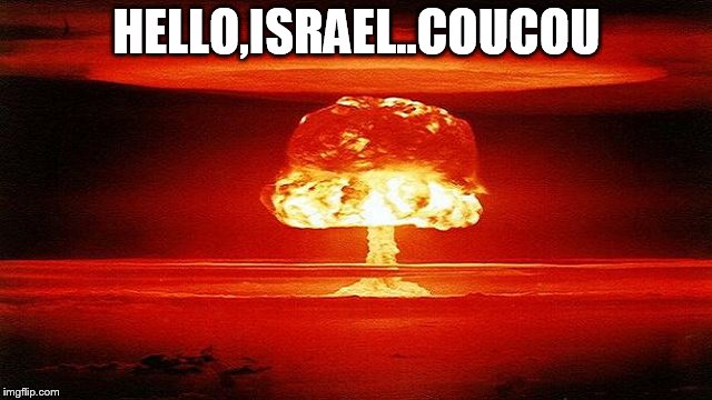 atomic bomb mushroom | HELLO,ISRAEL..COUCOU | image tagged in atomic bomb mushroom | made w/ Imgflip meme maker