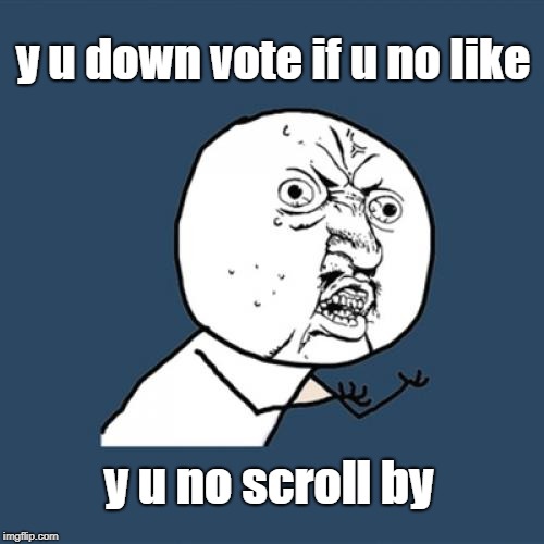 y u NOvember. Why do people need to down vote, keep scrollin' if you don't agree.  | y u down vote if u no like; y u no scroll by | image tagged in memes,y u no,politics,left,right | made w/ Imgflip meme maker