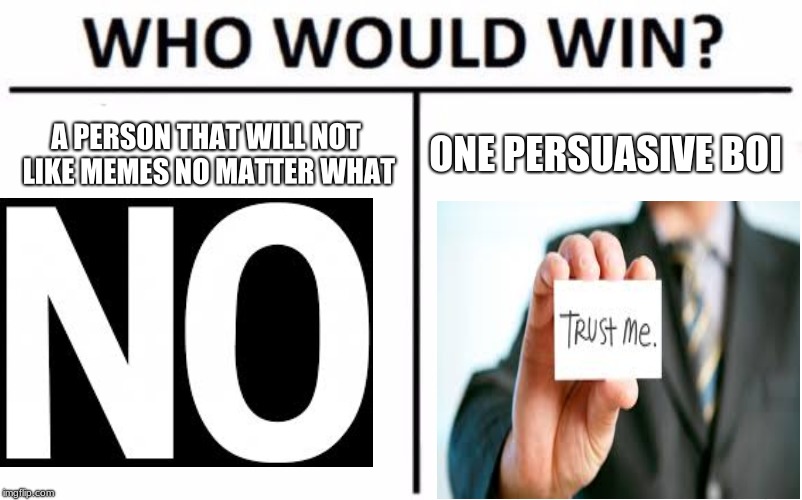 Who Would Win? Meme | A PERSON THAT WILL NOT LIKE MEMES NO MATTER WHAT; ONE PERSUASIVE BOI | image tagged in memes,who would win | made w/ Imgflip meme maker