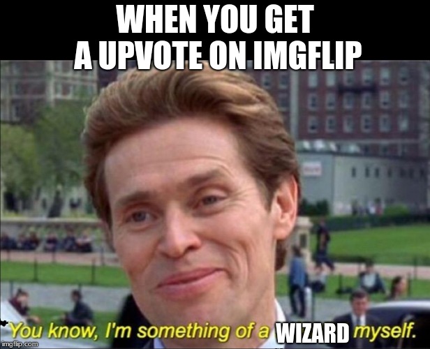 You know, I'm something of a scientist myself | WHEN YOU GET A UPVOTE ON IMGFLIP; WIZARD | image tagged in you know i'm something of a scientist myself | made w/ Imgflip meme maker