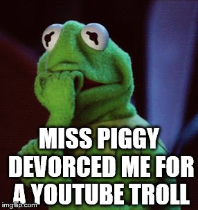 miss piggy | MISS PIGGY DEVORCED ME FOR A YOUTUBE TROLL | image tagged in kermit the frog,funny,gifs | made w/ Imgflip meme maker