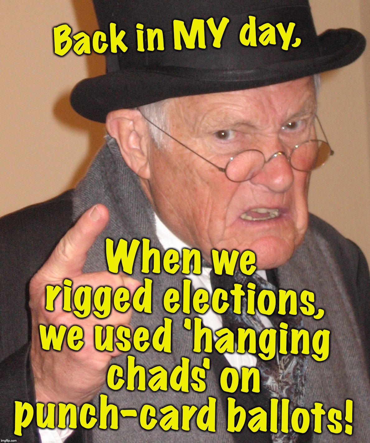 Back in MY day, When we rigged elections, we used 'hanging chads' on punch-card ballots! | image tagged in back in my day 1189x1424 | made w/ Imgflip meme maker