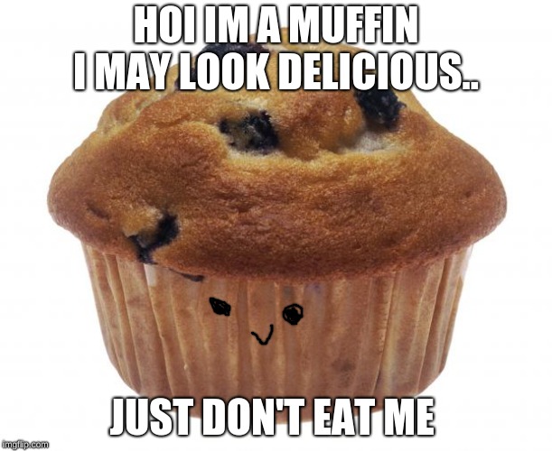 Popular Opinion Muffin | HOI IM A MUFFIN I MAY LOOK DELICIOUS.. JUST DON'T EAT ME | image tagged in popular opinion muffin | made w/ Imgflip meme maker